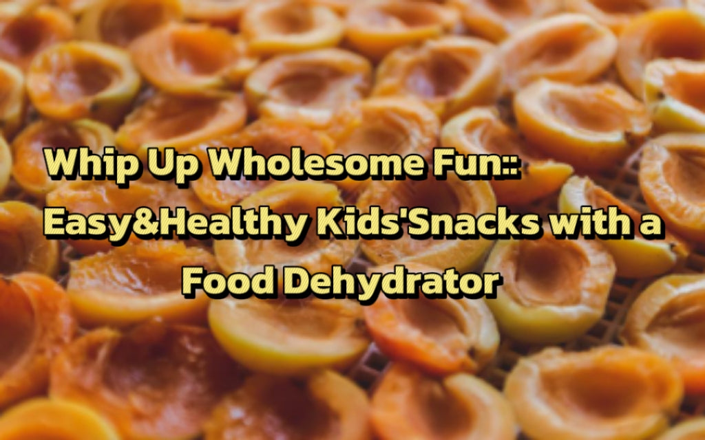 Whip Up Wholesome Fun: Easy & Healthy Kids' Snacks with a Food Dehydrator