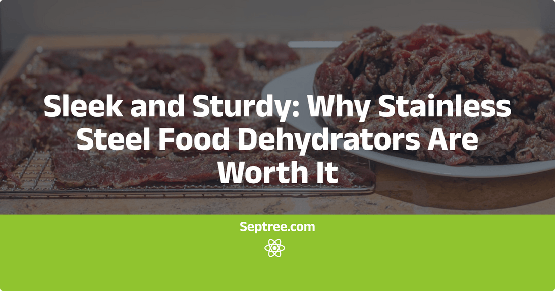 Sleek and Sturdy: Why Stainless Steel Food Dehydrators Are Worth It - Septree