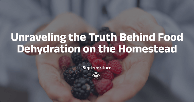Unraveling the Truth Behind Food Dehydration on the Homestead